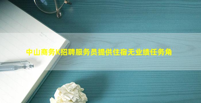 中山商务K招聘服务员提供住宿无业绩任务角